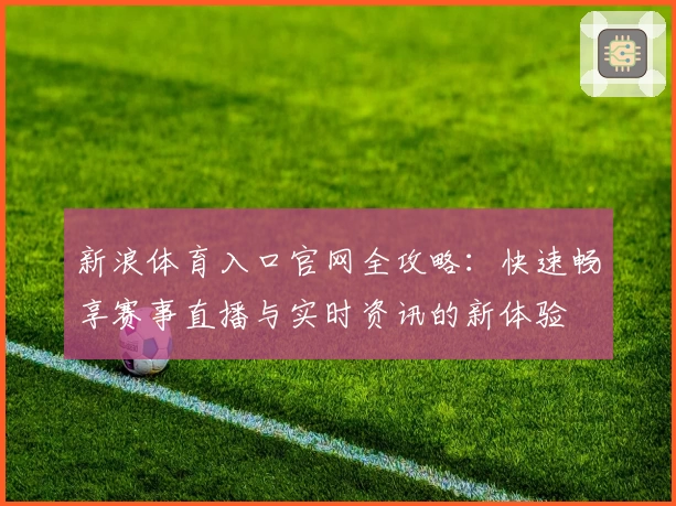 新浪体育入口官网全攻略：快速畅享赛事直播与实时资讯的新体验