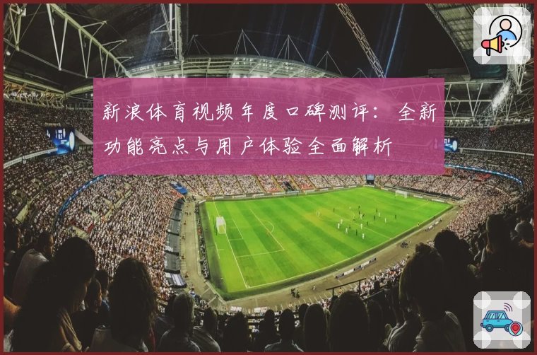 新浪体育视频年度口碑测评：全新功能亮点与用户体验全面解析