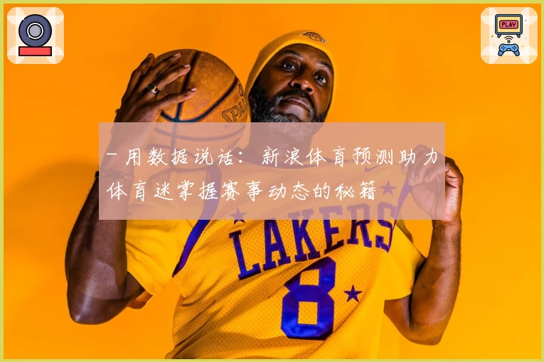 - 用数据说话：新浪体育预测助力体育迷掌握赛事动态的秘籍