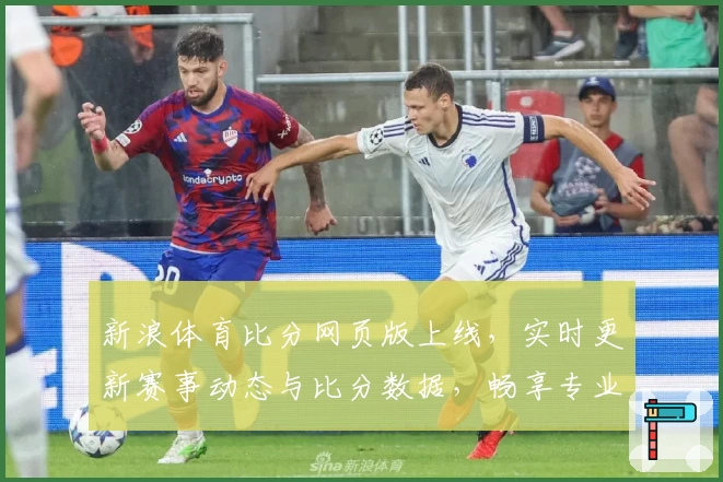 新浪体育比分网页版上线，实时更新赛事动态与比分数据，畅享专业体育资讯新体验