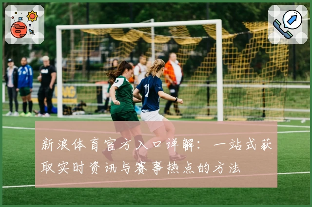 新浪体育官方入口详解：一站式获取实时资讯与赛事热点的方法