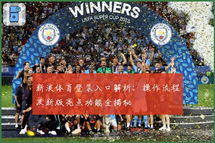 新浪体育登录入口解析：操作流程及新版亮点功能全揭秘