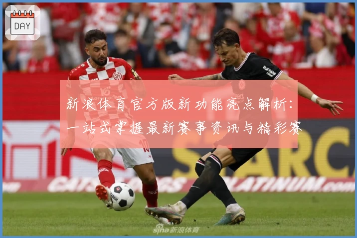新浪体育官方版新功能亮点解析：一站式掌握最新赛事资讯与精彩赛事直播体验