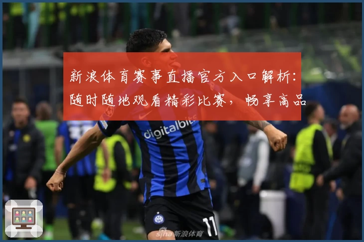 新浪体育赛事直播官方入口解析：随时随地观看精彩比赛，畅享高品质互动体验