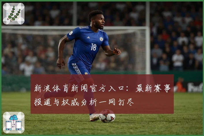新浪体育新闻官方入口：最新赛事报道与权威分析一网打尽