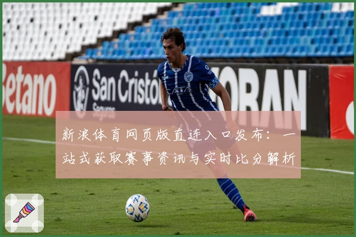 新浪体育网页版直连入口发布:一站式获取赛事资讯与实时比分解析