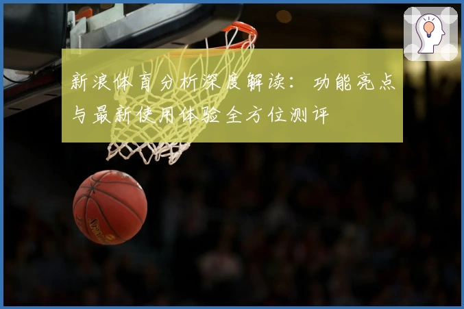 新浪体育分析深度解读：功能亮点与最新使用体验全方位测评
