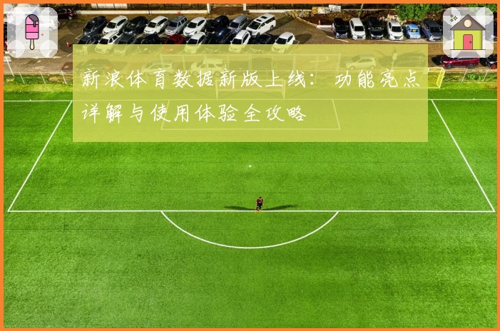 新浪体育数据新版上线：功能亮点详解与使用体验全攻略