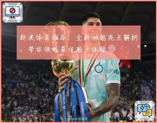 新浪体育推荐：全新功能亮点解析，带你领略最佳用户体验