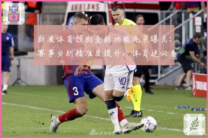 新浪体育预测全新功能亮点曝光：赛事分析精准度提升，体育迷必看指南