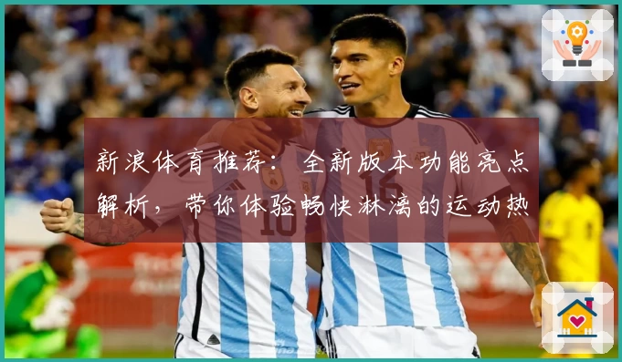 新浪体育推荐:全新版本功能亮点解析,带你体验畅快淋漓的运动热潮