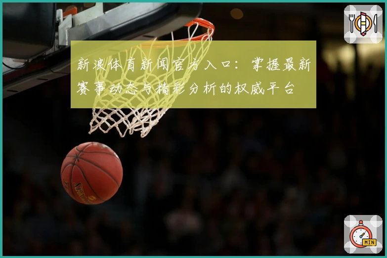 新浪体育新闻官方入口：掌握最新赛事动态与精彩分析的权威平台