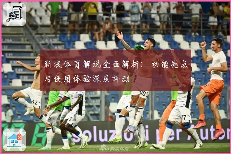 新浪体育解说全面解析：功能亮点与使用体验深度评测