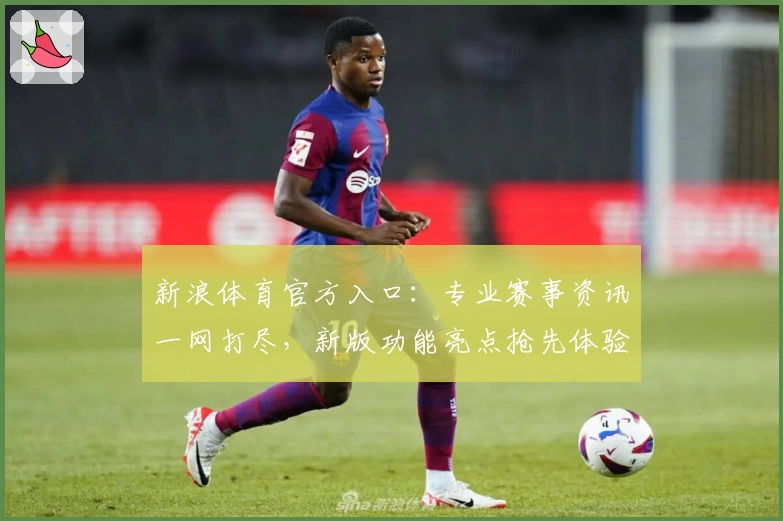 新浪体育官方入口：专业赛事资讯一网打尽，新版功能亮点抢先体验