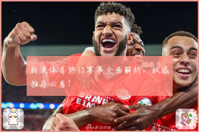 新浪体育热门赛事全面解析，权威推荐必看！