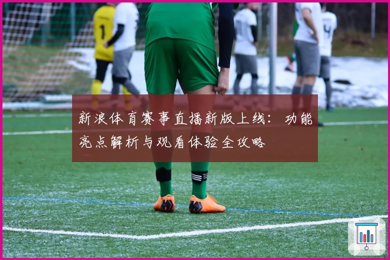 新浪体育赛事直播新版上线:功能亮点解析与观看体验全攻略