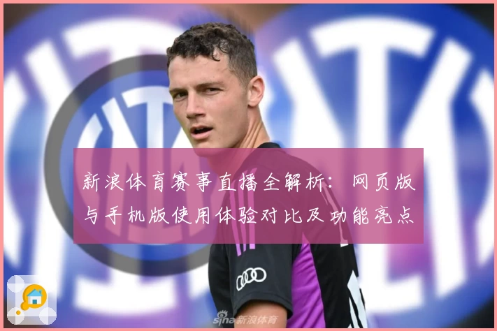 新浪体育赛事直播全解析:网页版与手机版使用体验对比及功能亮点深入评测