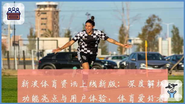 新浪体育资讯上线新版：深度解析功能亮点与用户体验，体育爱好者的必备指南