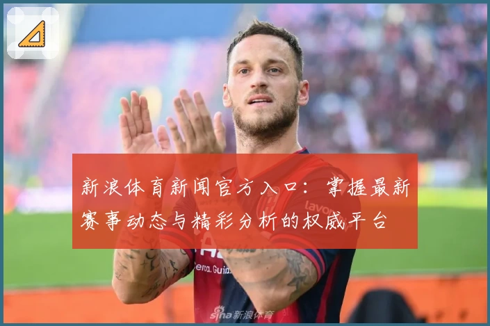 新浪体育新闻官方入口：掌握最新赛事动态与精彩分析的权威平台