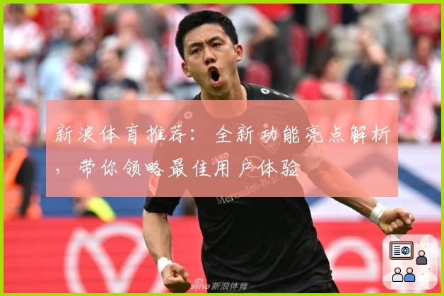 新浪体育推荐：全新功能亮点解析，带你领略最佳用户体验
