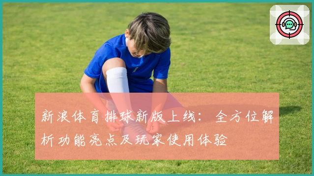 新浪体育排球新版上线：全方位解析功能亮点及玩家使用体验