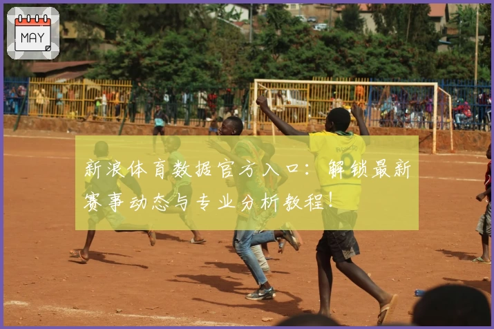 新浪体育数据官方入口：解锁最新赛事动态与专业分析教程！