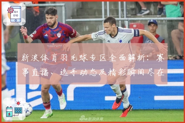 新浪体育羽毛球专区全面解析：赛事直播、选手动态及精彩瞬间尽在掌握
