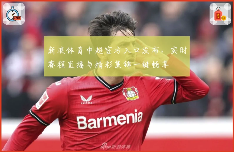 新浪体育中超官方入口发布，实时赛程直播与精彩集锦一键畅享