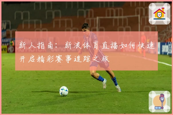 新人指南：新浪体育直播如何快速开启精彩赛事追踪之旅