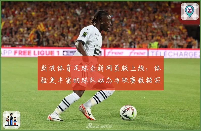 新浪体育足球全新网页版上线，体验更丰富的球队动态与联赛数据实时更新