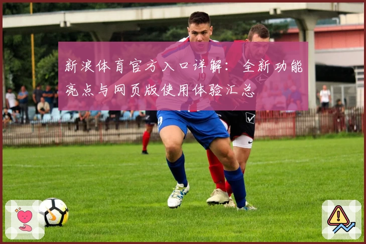 新浪体育官方入口详解：全新功能亮点与网页版使用体验汇总