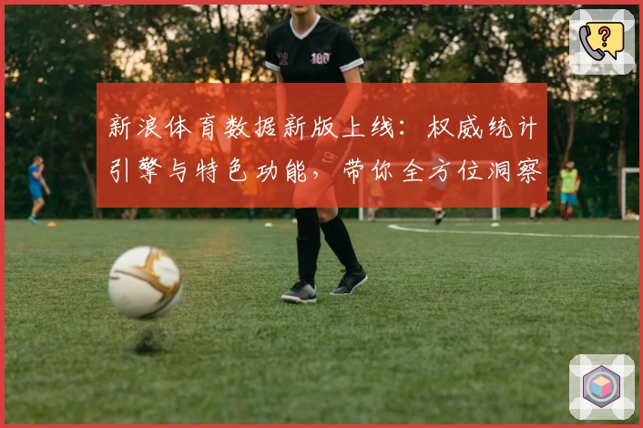 新浪体育数据新版上线：权威统计引擎与特色功能，带你全方位洞察赛场动态