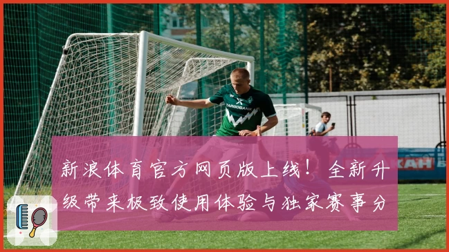 新浪体育官方网页版上线！全新升级带来极致使用体验与独家赛事分析