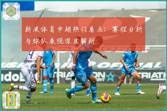 新浪体育中超热门看点：赛程分析与球队表现深度解析